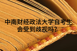 中南财经政法大学自考生会受到歧视吗？