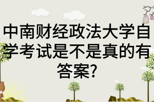 中南财经政法大学自学考试是不是真的有答案?