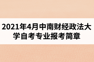 中南财经政法大学自学考试2021年4月面向社会开考专业报考简章