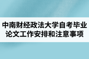 2021年上半年中南财经政法大学自学考试毕业论文工作安排和注意事项通知