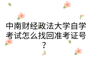 中南财经政法大学自学考试怎么找回准考证号？