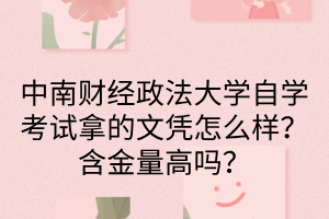 中南财经政法大学自学考试拿的文凭怎么样？含金量高吗？