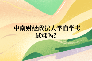 中南财经政法大学自学考试难吗？