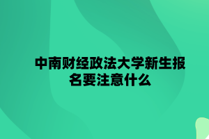 中南财经政法大学自学考试新生报名要注意什么