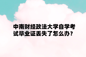 中南财经政法大学自学考试毕业证丢失了怎么办？