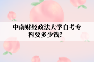中南财经政法大学自考专科要多少钱？