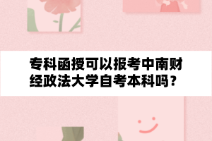 专科函授可以报考中南财经政法大学自学考试本科吗？