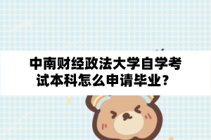 中南财经政法大学自学考试本科怎么申请毕业？