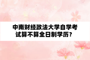 中南财经政法大学自学考试算不算全日制学历？
