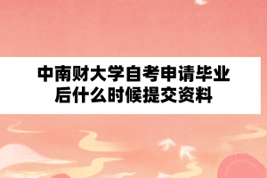 中南财经政法大学自学考试申请毕业后什么时候提交资料？