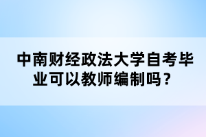 中南财经政法大学自考毕业可以教师编制吗？