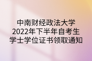 中南财经政法大学2022年下半年自考生学士学位证书领取通知