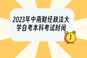 2023年中南财经政法大学自考本科考试时间
