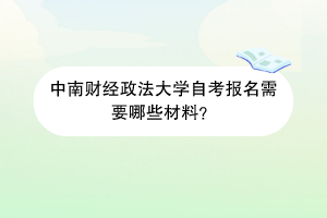 中南财经政法大学自考报名需要哪些材料？