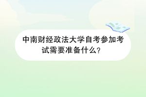 中南财经政法大学自考参加考试需要准备什么？