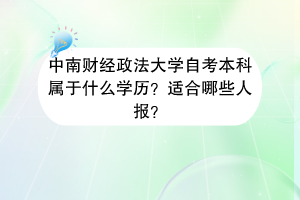 中南财经政法大学自考本科属于什么学历？适合哪些人报？