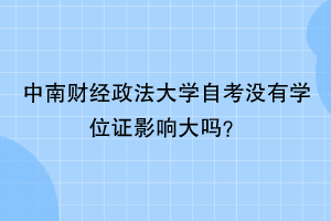 中南财经政法大学自考没有学位证影响大吗？