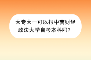 大专大一可以报中南财经政法大学自考本科吗？