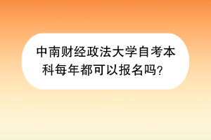 中南财经政法大学自考本科每年都可以报名吗？