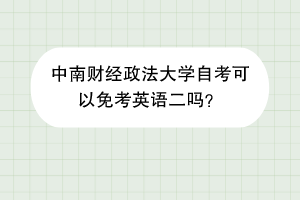 中南财经政法大学自考可以免考英语二吗？