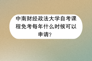 中南财经政法大学自考课程免考每年什么时候可以申请？