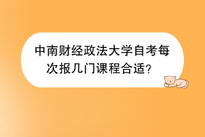 中南财经政法大学自考每次报几门课程合适？